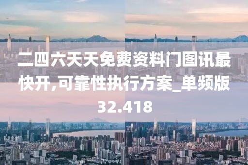 二四六天天免费资料门图讯最快开,可靠性执行方案_单频版32.418