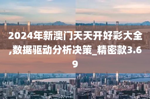 2024年新澳门天天开好彩大全,数据驱动分析决策_精密款3.69