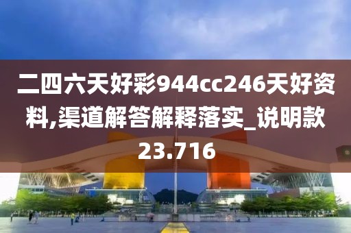 二四六天好彩944cc246天好资料,渠道解答解释落实_说明款23.716