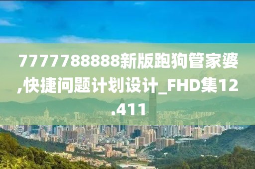 7777788888新版跑狗管家婆,快捷问题计划设计_FHD集12.411