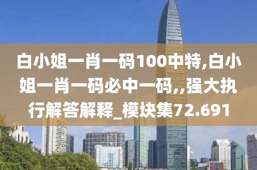 白小姐一肖一码100中特,白小姐一肖一码必中一码,,强大执行解答解释_模块集72.691