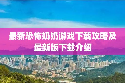 最新恐怖奶奶游戏下载攻略及最新版下载介绍