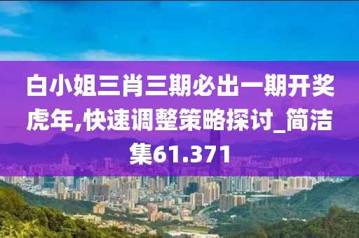 白小姐三肖三期必出一期开奖虎年,快速调整策略探讨_简洁集61.371