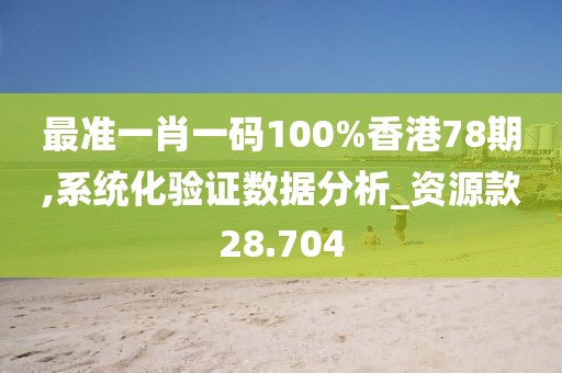 最准一肖一码100%香港78期,系统化验证数据分析_资源款28.704