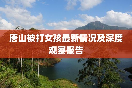 唐山被打女孩最新情况及深度观察报告