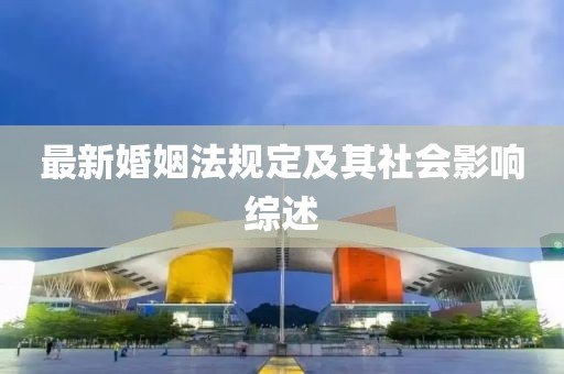 最新婚姻法规定及其社会影响综述