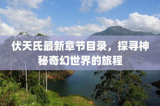 伏天氏最新章节目录，探寻神秘奇幻世界的旅程