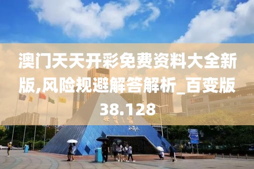 澳门天天开彩免费资料大全新版,风险规避解答解析_百变版38.128