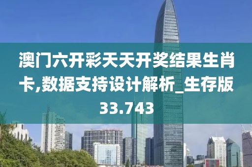 澳门六开彩天天开奖结果生肖卡,数据支持设计解析_生存版33.743