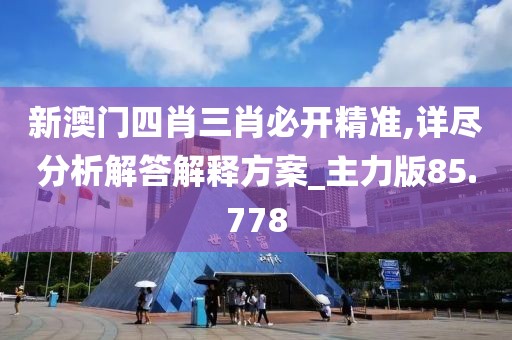 新澳门四肖三肖必开精准,详尽分析解答解释方案_主力版85.778