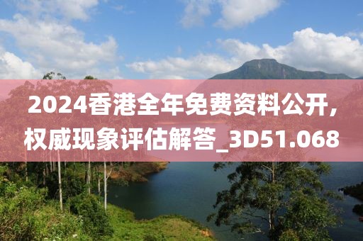 2024香港全年免费资料公开,权威现象评估解答_3D51.068