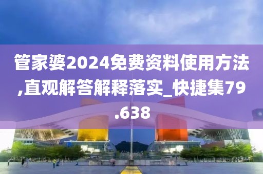 管家婆2024免费资料使用方法,直观解答解释落实_快捷集79.638