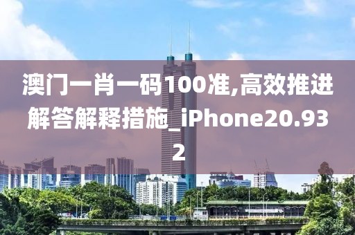 澳门一肖一码100准,高效推进解答解释措施_iPhone20.932