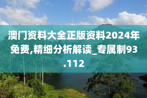 澳门资料大全正版资料2024年免费,精细分析解读_专属制93.112