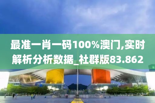 最准一肖一码100%澳门,实时解析分析数据_社群版83.862