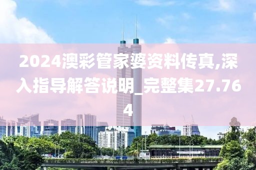 2024澳彩管家婆资料传真,深入指导解答说明_完整集27.764