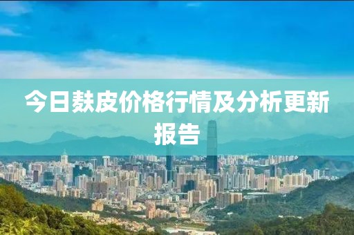 今日麸皮价格行情及分析更新报告