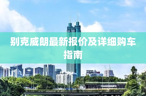 别克威朗最新报价及详细购车指南