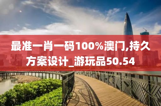 最准一肖一码100%澳门,持久方案设计_游玩品50.54