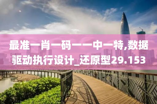 最准一肖一码一一中一特,数据驱动执行设计_还原型29.153