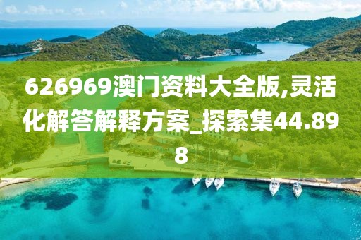 626969澳门资料大全版,灵活化解答解释方案_探索集44.898