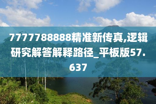 7777788888精准新传真,逻辑研究解答解释路径_平板版57.637