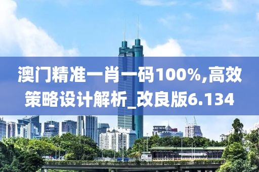 澳门精准一肖一码100%,高效策略设计解析_改良版6.134
