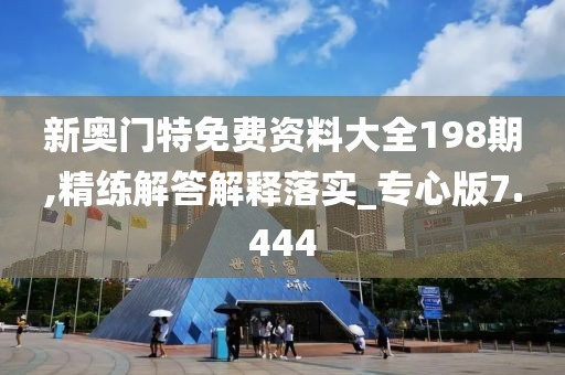 新奥门特免费资料大全198期,精练解答解释落实_专心版7.444