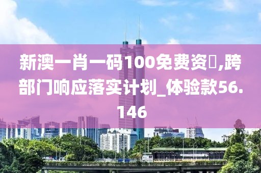 新澳一肖一码100免费资枓,跨部门响应落实计划_体验款56.146