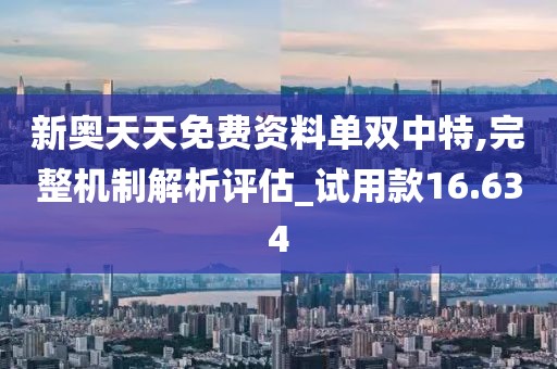 新奥天天免费资料单双中特,完整机制解析评估_试用款16.634