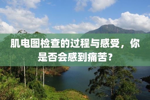 肌电图检查的过程与感受，你是否会感到痛苦？