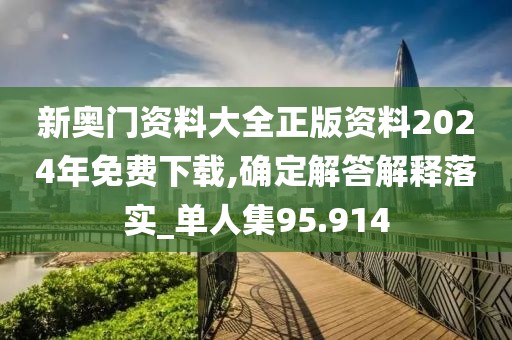 新奥门资料大全正版资料2024年免费下载,确定解答解释落实_单人集95.914