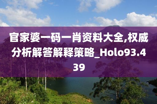 官家婆一码一肖资料大全,权威分析解答解释策略_Holo93.439