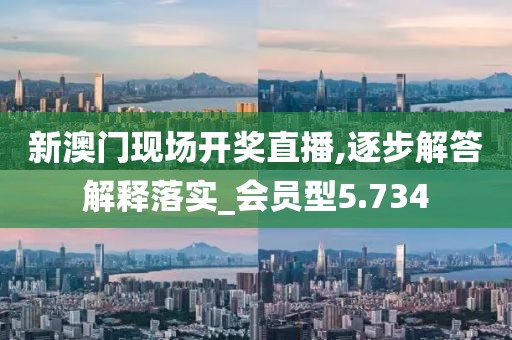 新澳门现场开奖直播,逐步解答解释落实_会员型5.734