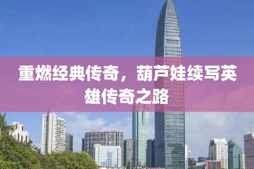重燃经典传奇，葫芦娃续写英雄传奇之路
