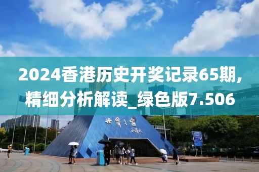 2024香港历史开奖记录65期,精细分析解读_绿色版7.506