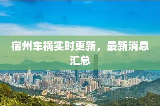 宿州车祸实时更新，最新消息汇总