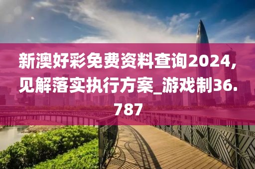 新澳好彩免费资料查询2024,见解落实执行方案_游戏制36.787