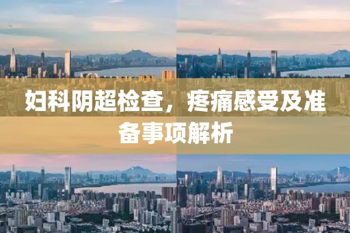 妇科阴超检查，疼痛感受及准备事项解析