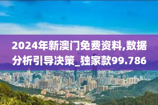 2024年新澳门免费资料,数据分析引导决策_独家款99.786