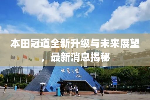 本田冠道全新升级与未来展望，最新消息揭秘