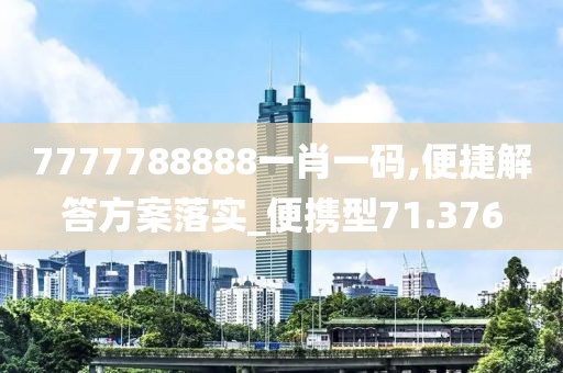 7777788888一肖一码,便捷解答方案落实_便携型71.376