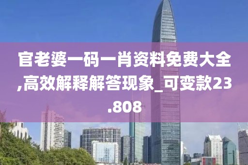 官老婆一码一肖资料免费大全,高效解释解答现象_可变款23.808
