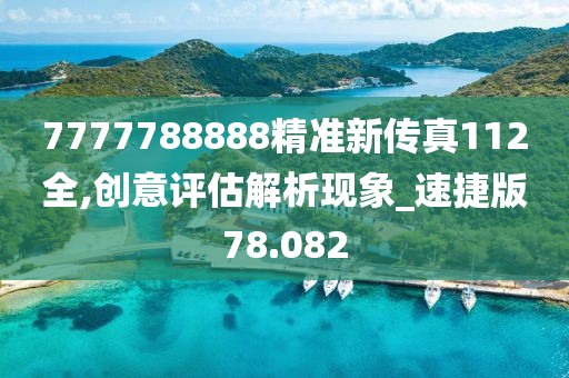 7777788888精准新传真112全,创意评估解析现象_速捷版78.082