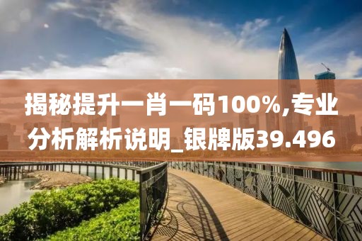 揭秘提升一肖一码100%,专业分析解析说明_银牌版39.496