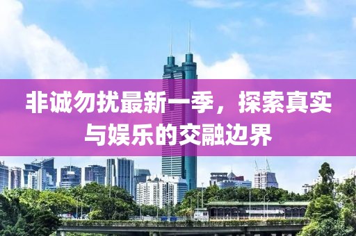 非诚勿扰最新一季，探索真实与娱乐的交融边界