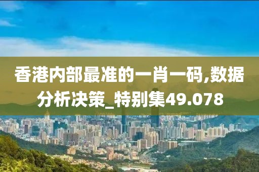 香港内部最准的一肖一码,数据分析决策_特别集49.078