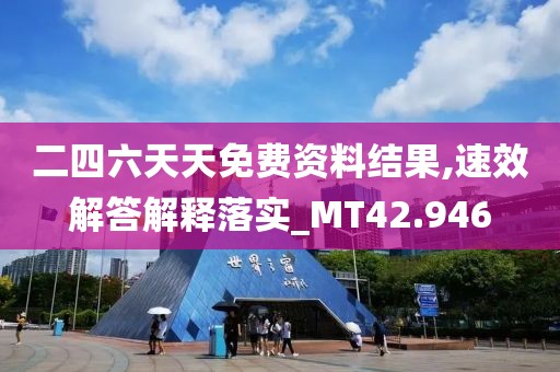 二四六天天免费资料结果,速效解答解释落实_MT42.946