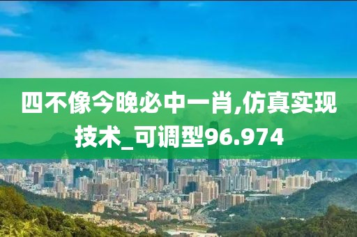 四不像今晚必中一肖,仿真实现技术_可调型96.974