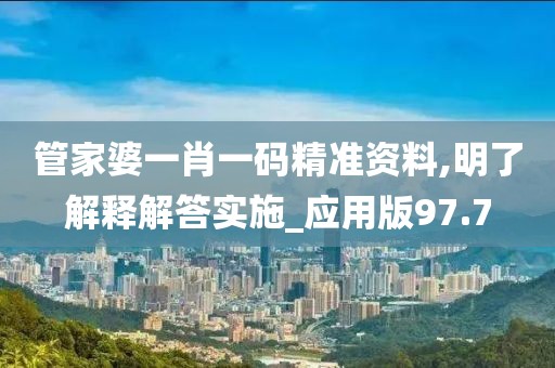 管家婆一肖一码精准资料,明了解释解答实施_应用版97.7